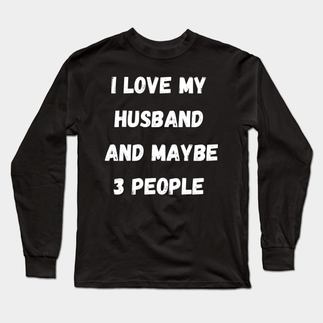 I LOVE MY HUSBAND AND MAYBE 3 PEOPLE Long Sleeve T-Shirt by Giftadism